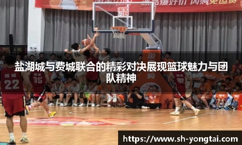 盐湖城与费城联合的精彩对决展现篮球魅力与团队精神