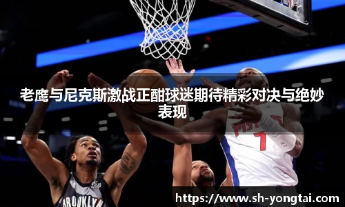 老鹰与尼克斯激战正酣球迷期待精彩对决与绝妙表现