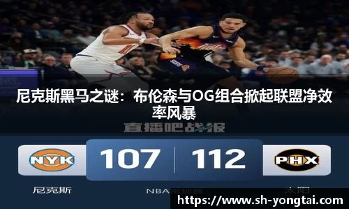熊猫体育尼克斯黑马之谜：布伦森与OG组合掀起联盟净效率风暴