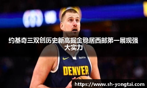 熊猫体育约基奇三双创历史新高掘金稳居西部第一展现强大实力